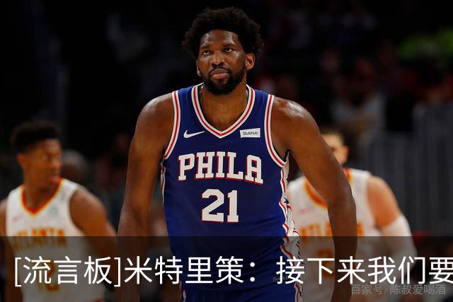 [流言板]米特里策：接下来我们要回去复盘，看看比赛里发生了什么